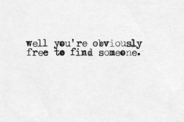 well you're obviously free to find someone.