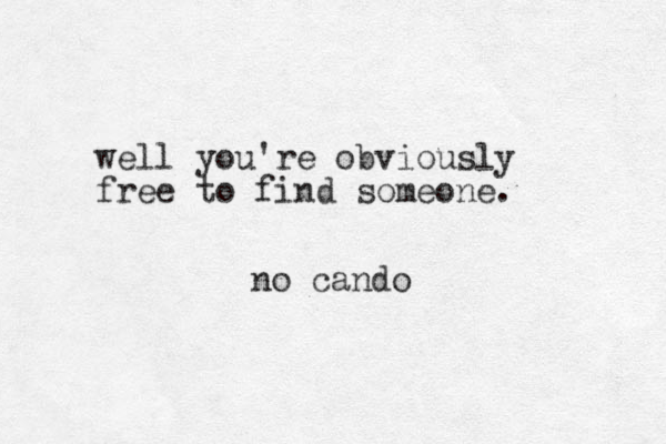 well you're obviously free to find someone. no cando