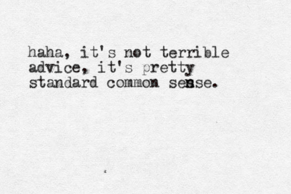 haha, it's not terrible advice, it's pretty standard common s s ense n . 