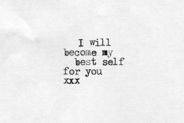 I will become my best self for you xxx