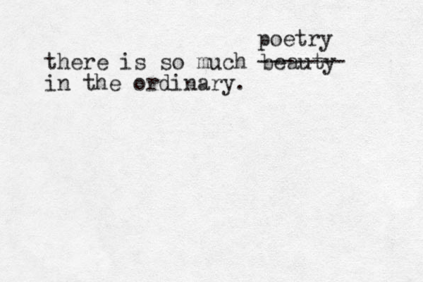 there is so much beauty in the ordinary. ------- poetry 