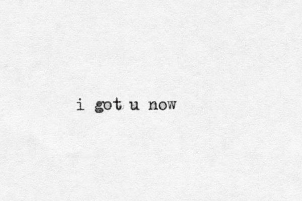 i got u now