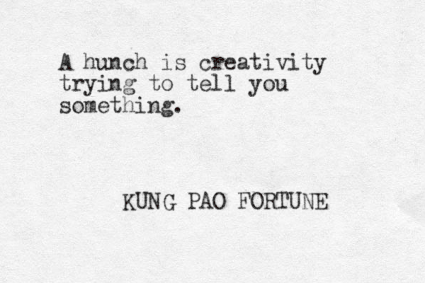 A hunch is creativity trying to tell you something. KUNG PAO FORTUNE 