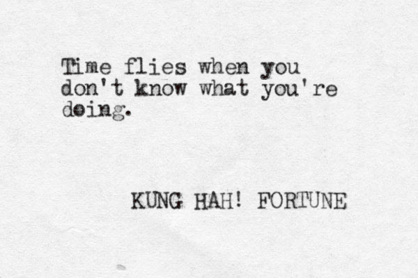 Time flies when you don't know what you're doing. KUNG HAH! FORTUNE 