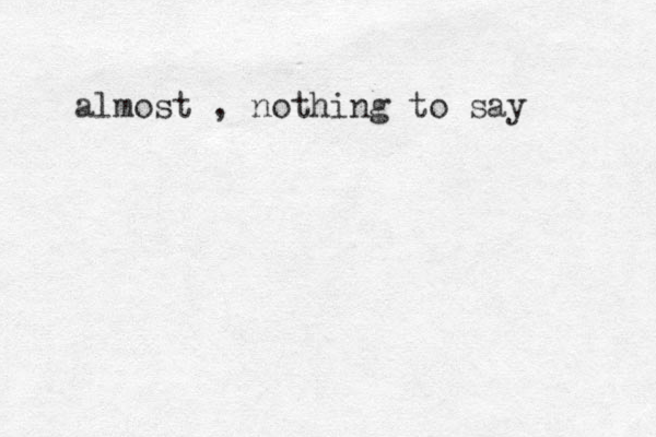almost , nothing to say