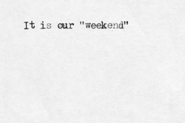 It is our "weekend" 