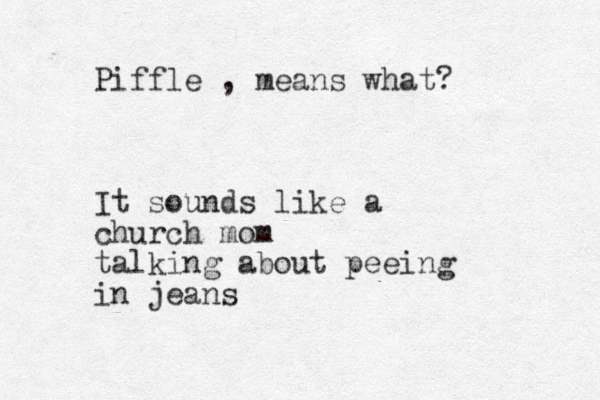 Piffle , means what? It sounds like a church mom talking about peeing in jeans 