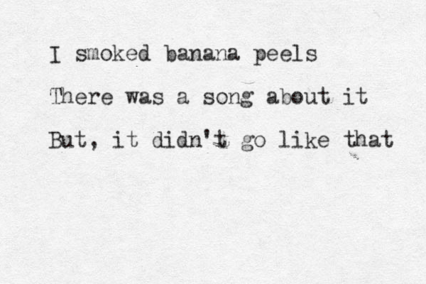 I smoked banana peels T There was a song about it But, it didn't go like that 