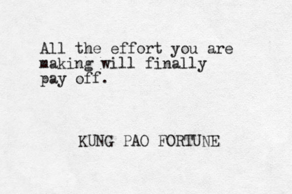 All the effort you are making will finally pay off. KUNG PAO FORTUNE 