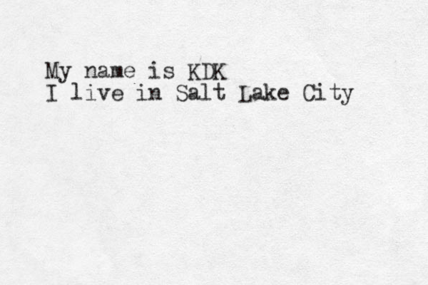 My name is KDK I live in Salt Lake City 
