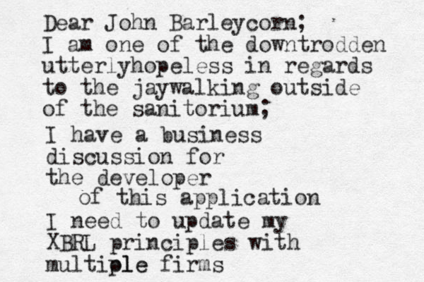 I have a business discussion for the developer I need to update my XBRL principles with multiole ple firms Dear John Barleycorn; I am one of the downtrodden utterlyhopeless in regards to the jaywalking outside of the sanitorium; of this application 