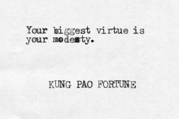 Your biggest virtue is your modesty. KUNG PAO FORTUNE 