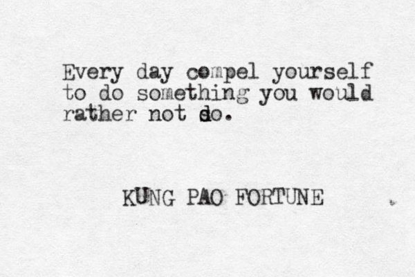 Every day compel yourself to do something you would rather not so d d d . KUNG PAO FORTUNE 