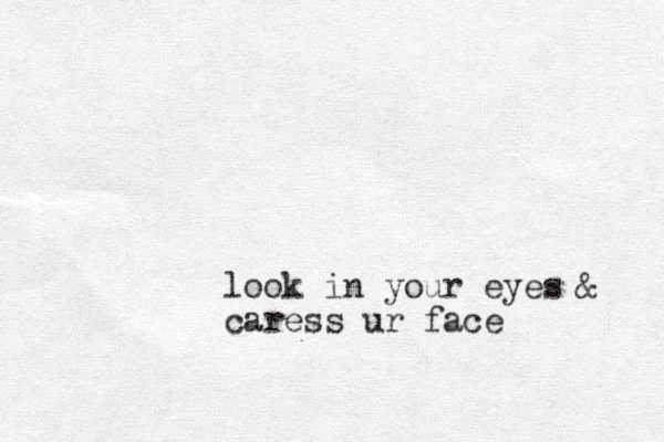 look in your eyes caress ur face & 
