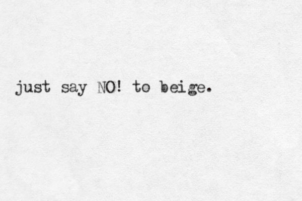 just say O N ! to beige. 