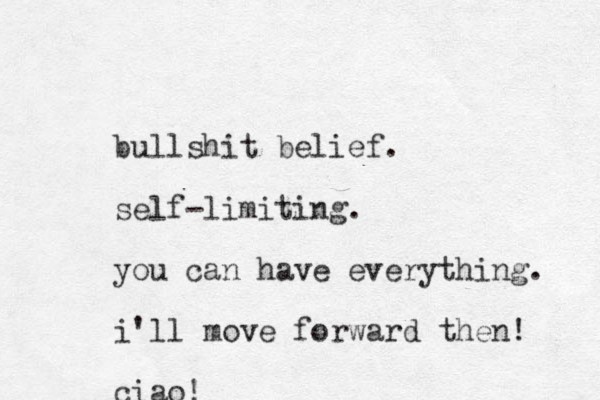 bullshit belief. self-limiting . you can have everything. i'll move forward then! ciao! 