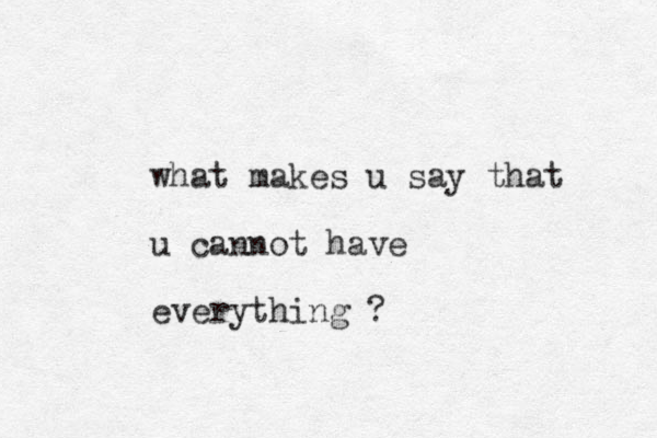 what makes u say that u cannot have everything ? 