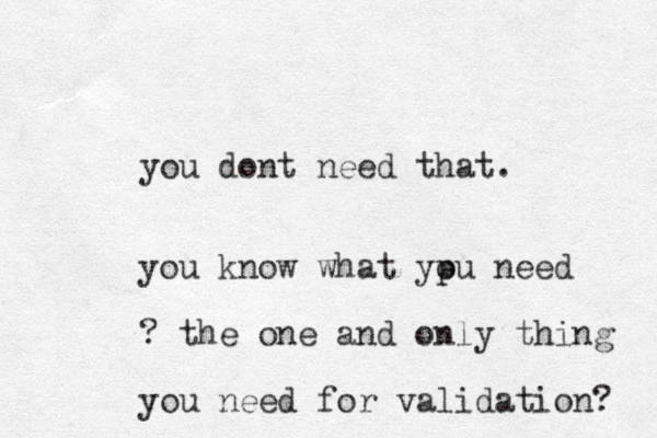 you dont need that. you know what ypu need o ? the one and only thing you need for validation? 