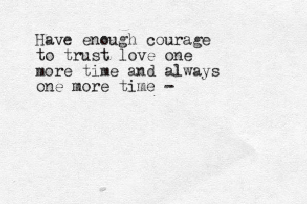 Have enough courage to trust love one more time and always one more time - 