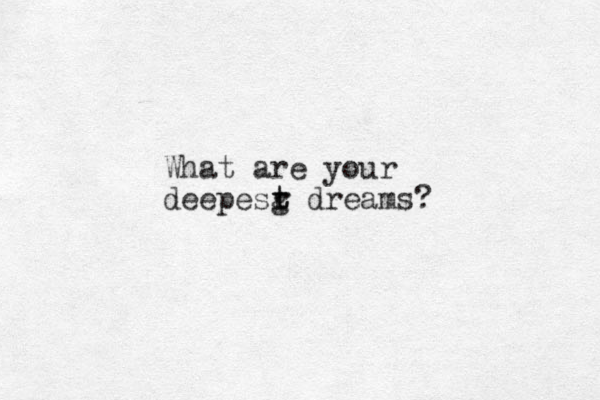What are your deepesg t t r dreams?