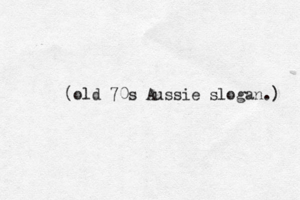 (old 70s Aussie slogan.) 