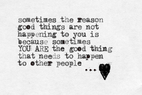 sometimes the reason good things are not happening to you is because sometimes YOU ARE the good thing that needs to happen to other people / / / \ \ \ \ - - - -- -- - - - - - - | | | | | | | | | o o O O Oo O O O O O O ) ) ) ) ) ) ) ) ) ) . ( ( ( ( . . Oo O OO OO bb hh ss . . . 