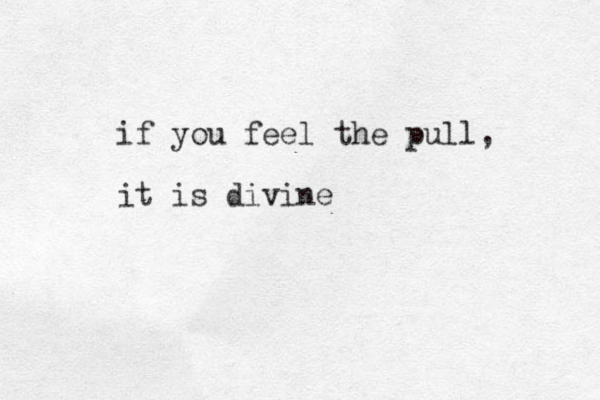 if you feel the pull, it is divine