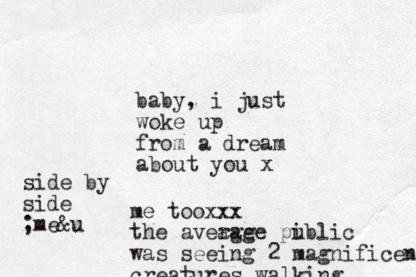 baby, i just woke up from a dream about you x me tooxxx the aveage rage piblic u was seeing 2 magnificent creatures walking side by side ;me&u