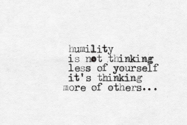 humility is not thinking less of yourself it's thinking ore m of others... 
