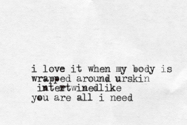 i love it when my body is wrapped around urskin intertwined ik l e you are all i need 