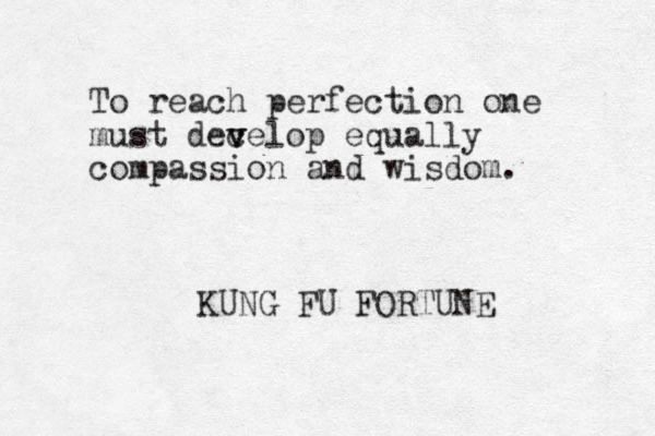 To reach perfection one must decelop v v equally compassion and wisdom. KUNG FU FORTUNE