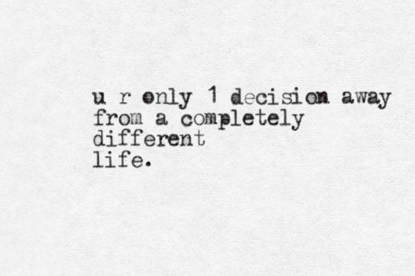 u r only 1 decision away from a completely different life.