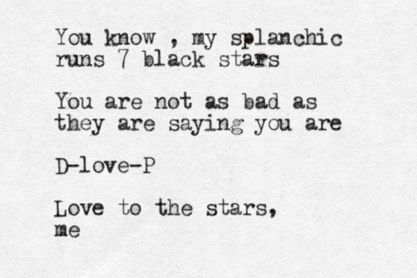 You know , my splanchic runs 7 black stars You are not as bad as they are saying you are D-love-P Love to the stars, me