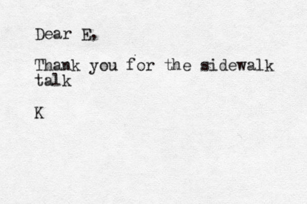 Dear E, Thank you for the sidewalk talk K 