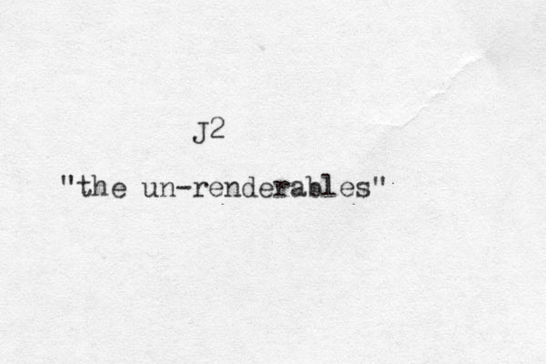 J2 "the un-renderables"