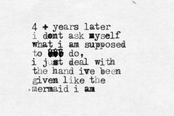 4 + years later i dont ask myself what i am supposed to doo ((( 777 ooo rrr bbb do, i just deal with the hand ive been given like the mermaid i am