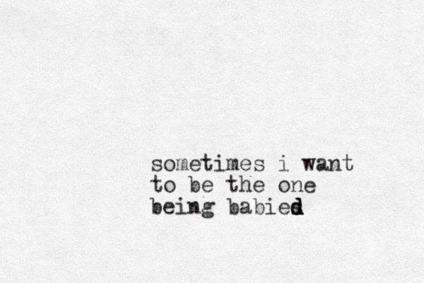 sometimes i want to be the one being babies d d d 