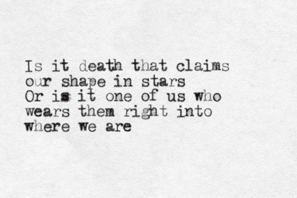 Is it death that claims our shape in stars Or is it one of us who wears them right into where we are 