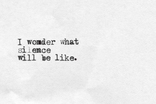 I womder what silence will be like.