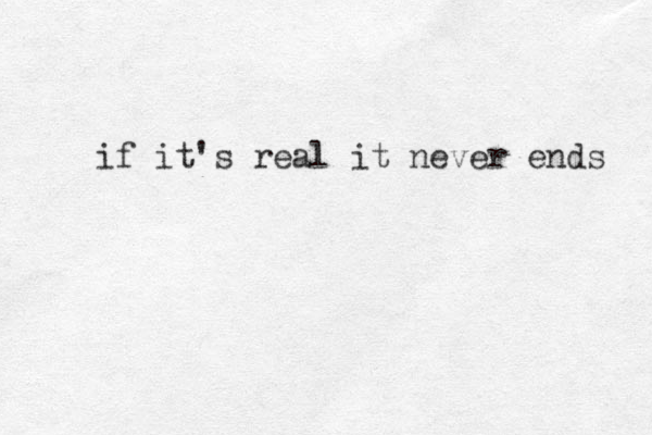 if it's real it never ends 