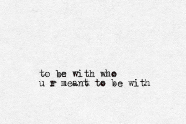 to be with who u r meant to be with 
