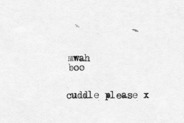 cuddle please x mwah boo