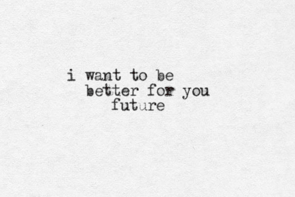 i want to be better for you future