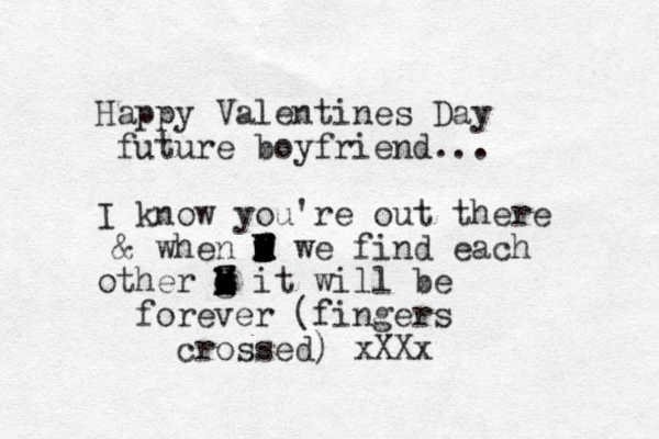 Happy Valentines Day future boyfriend... I know you're out there & when O i I l m c x d F f f z z m M M we find each other o b k h g M Z Z D H H it will be forever (fingers crossed) xXXx