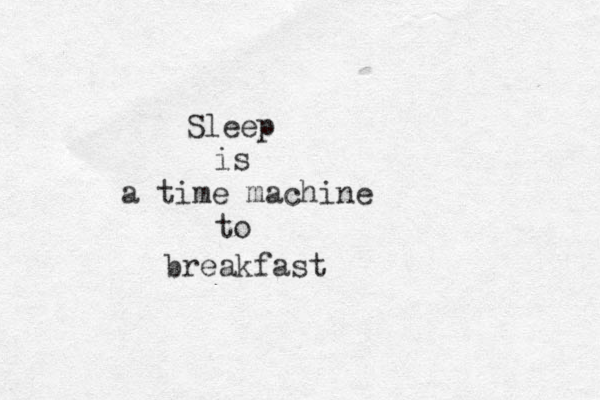 Sleep is a time machine to breakfast 