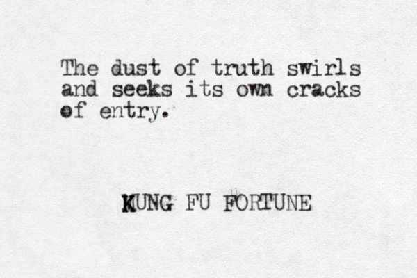 The dust of truth swirls and seeks its own cracks of entry. MUNG K K K FU FORTUNE