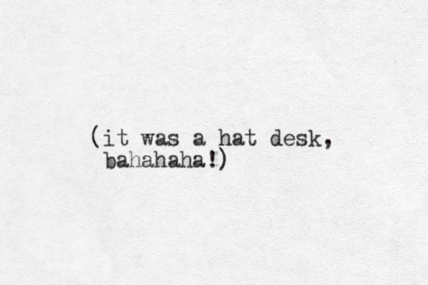 (it was a hat desk, bahahaha!)