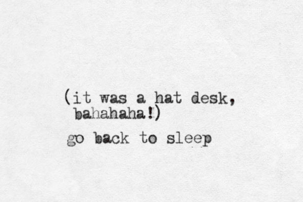 (it was a hat desk, bahahaha!) go back to sleep