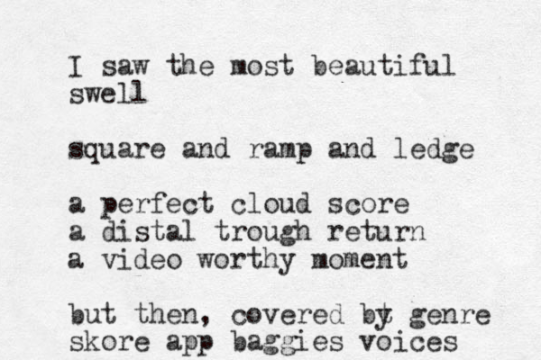 I saw the most beautiful swell square and ramp and ledge a perfect cloud score a distal trough return a video worthy moment but then, covered bt y genre skore app baggies voices