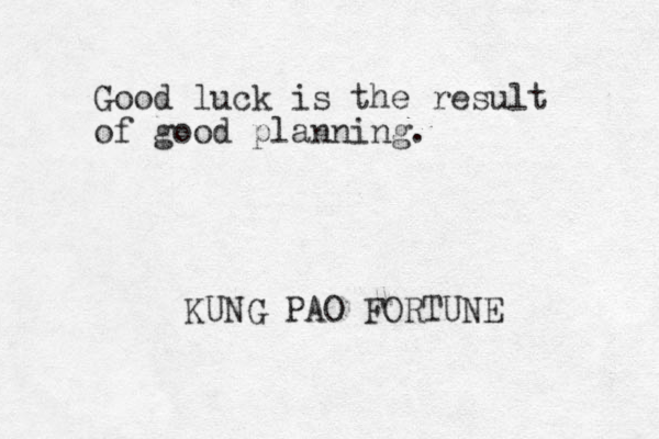 Good luck is the result of good planning. KUNG PAO FORTUNE